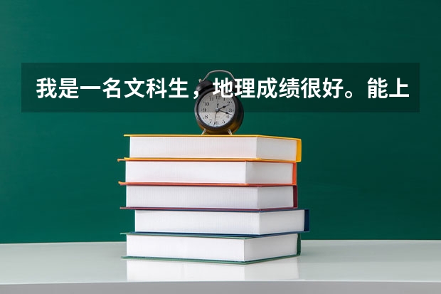 我是一名文科生，地理成绩很好。能上哪些一本大学，具体什么专业