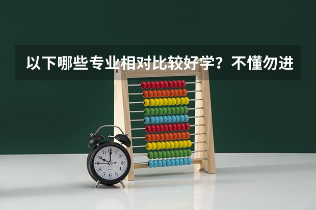 以下哪些专业相对比较好学？不懂勿进。