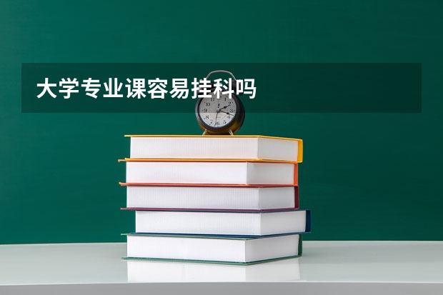 大学专业课容易挂科吗