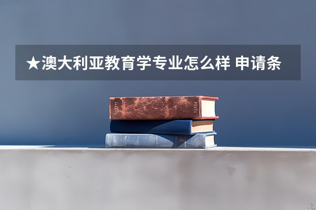 ★澳大利亚教育学专业怎么样 申请条件及其就业前景