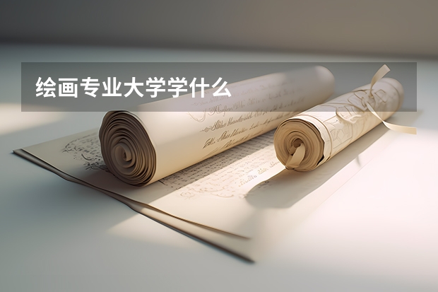 绘画专业大学学什么