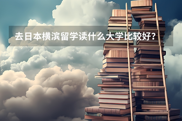 去日本横滨留学读什么大学比较好?