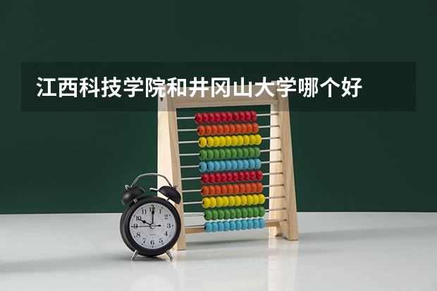 江西科技学院和井冈山大学哪个好