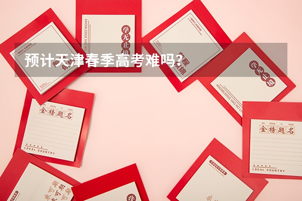预计天津春季高考难吗？