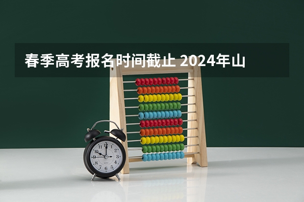 春季高考报名时间截止 2024年山东春季高考报名时间