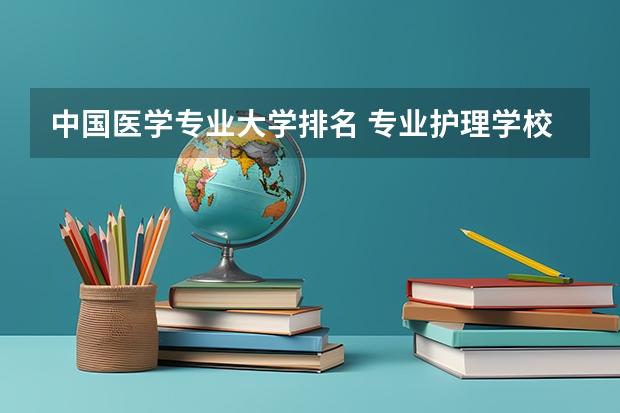 中国医学专业大学排名 专业护理学校排名