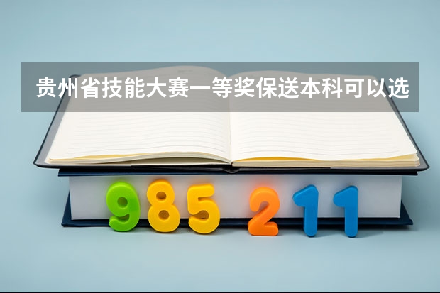 贵州省技能大赛一等奖保送本科可以选择哪些本科学校