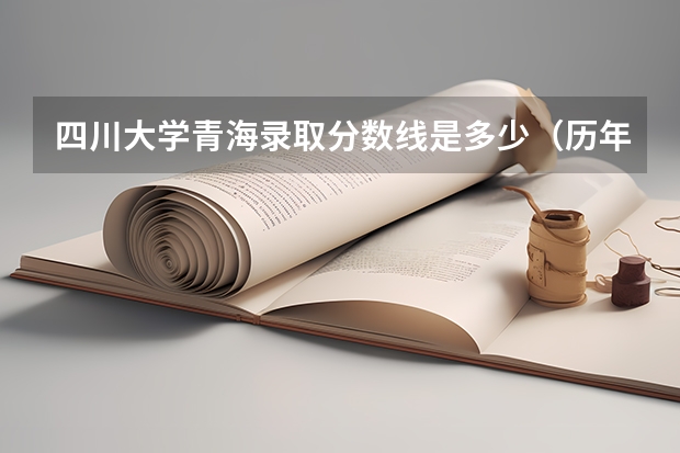 四川大学青海录取分数线是多少（历年招生人数一览）
