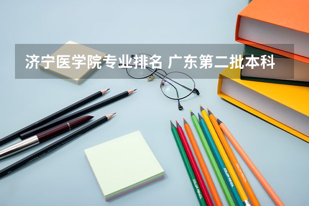 济宁医学院专业排名 广东第二批本科院校排名