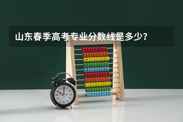 山东春季高考专业分数线是多少？