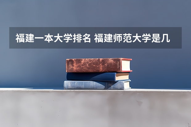 福建一本大学排名 福建师范大学是几本，是一本还是二本？