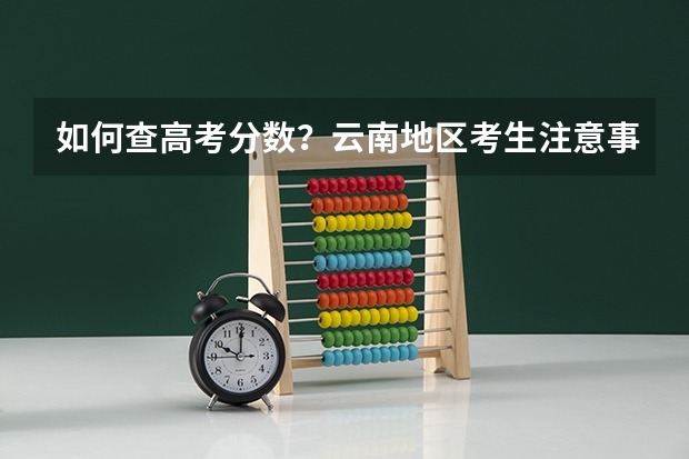 如何查高考分数？云南地区考生注意事项