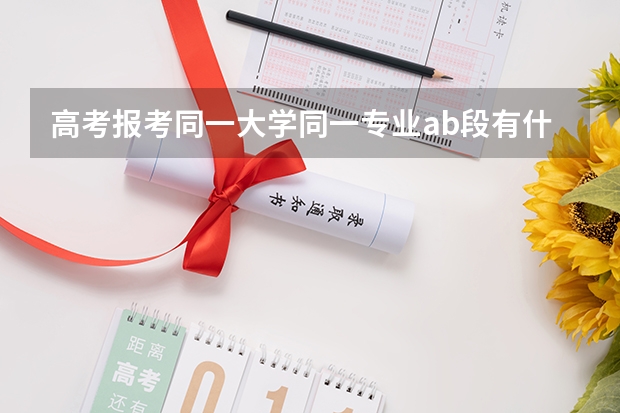 高考报考同一大学同一专业ab段有什么不同