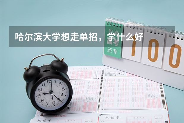 哈尔滨大学想走单招，学什么好