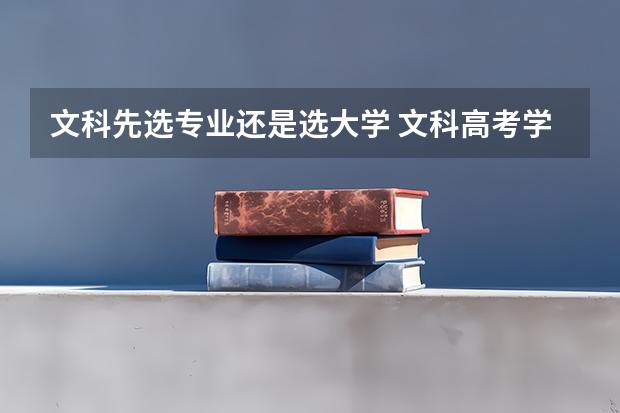 文科先选专业还是选大学 文科高考学校优先还是专业优先