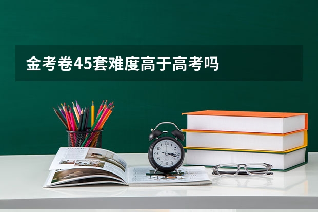 金考卷45套难度高于高考吗