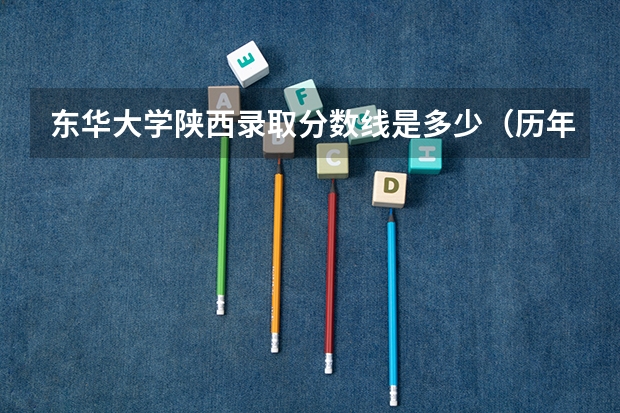 东华大学陕西录取分数线是多少（历年招生人数一览）