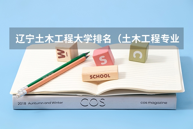 辽宁土木工程大学排名（土木工程专业的二本大学）