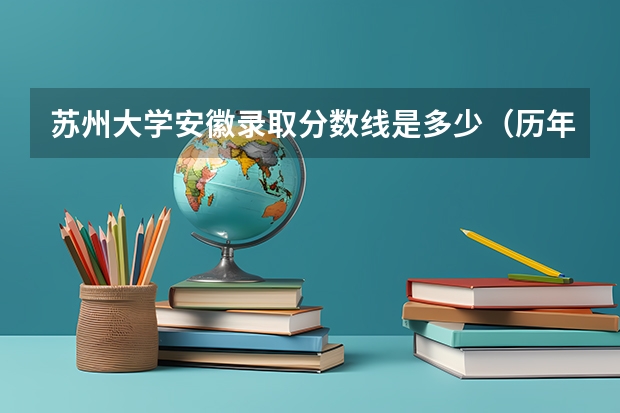 苏州大学安徽录取分数线是多少（历年招生人数一览）