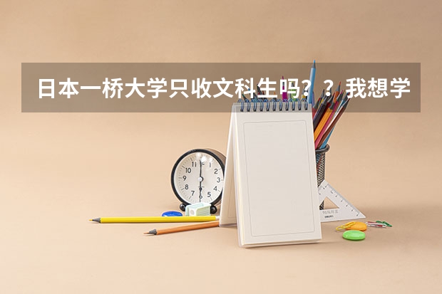 日本一桥大学只收文科生吗？？我想学商科，但是不是理科生不能申请啊？为什么？纳闷了