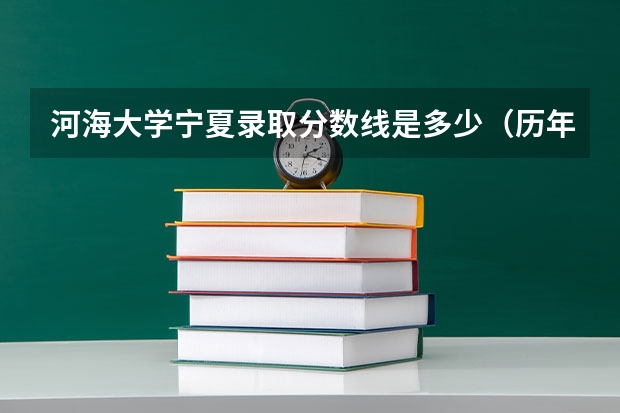 河海大学宁夏录取分数线是多少（历年招生人数一览）