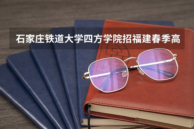 石家庄铁道大学四方学院招福建春季高考学生吗