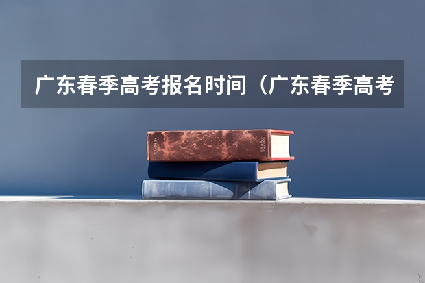 广东春季高考报名时间（广东春季高考填报指南）