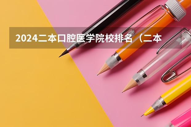 2024二本口腔医学院校排名（二本口腔医学院校排名以及分数线）