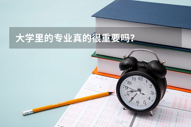 大学里的专业真的很重要吗?