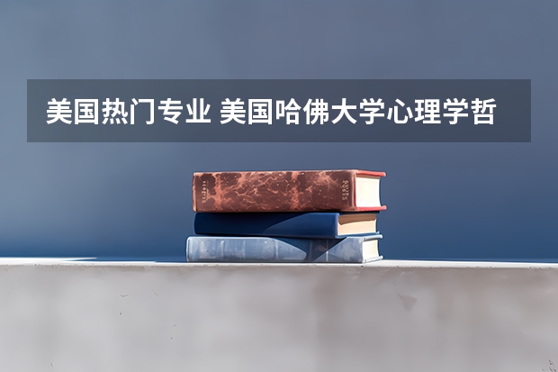 美国热门专业 美国哈佛大学心理学哲学博士专业(在美国顶尖大学读文科博士,到底要有多拼)