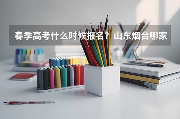 春季高考什么时候报名？山东烟台哪家的学习费用相对便宜一些