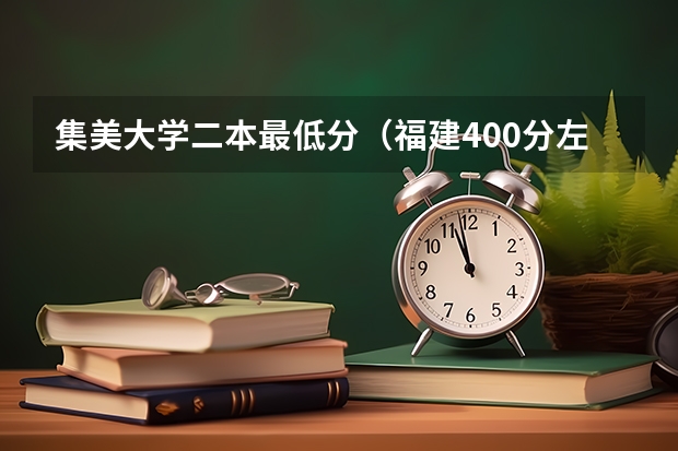 集美大学二本最低分（福建400分左右的二本大学）