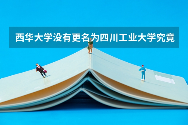 西华大学没有更名为四川工业大学究竟是出于什么样的考虑？