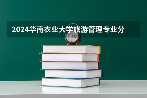 2024华南农业大学旅游管理专业分数线是多少（历年分数线汇总）