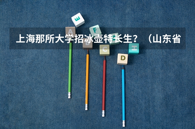 上海那所大学招冰壶特长生?(山东省春季高考单招)