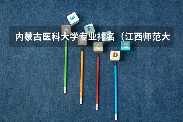 内蒙古医科大学专业排名(江西师范大学王牌专业 比较好的特色专业名单)