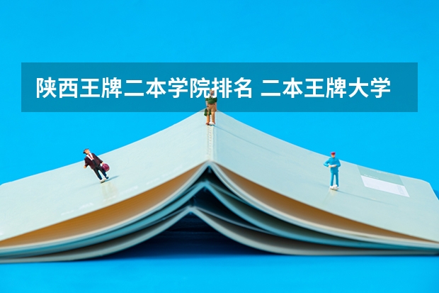 陕西王牌二本学院排名 二本王牌大学排名