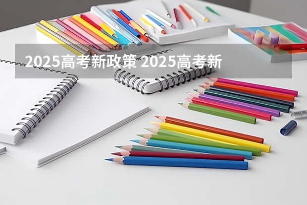2025高考新政策 2025高考新政策