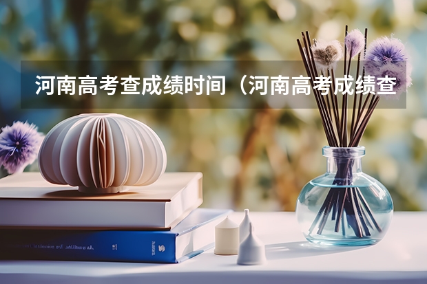河南高考查成绩时间（河南高考成绩查询日期）