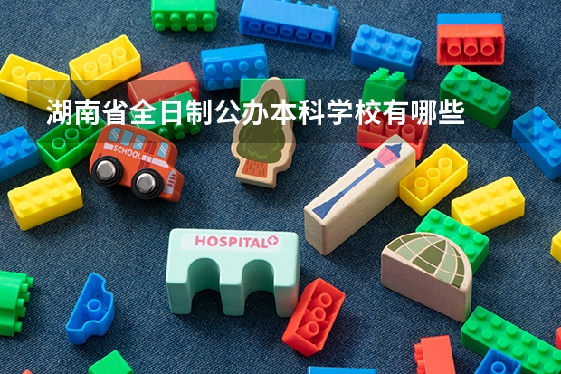 湖南省全日制公办本科学校有哪些
