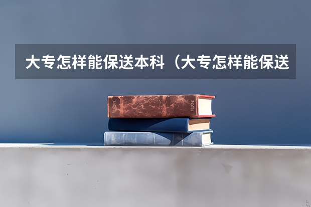 大专怎样能保送本科（大专怎样能保送本科）