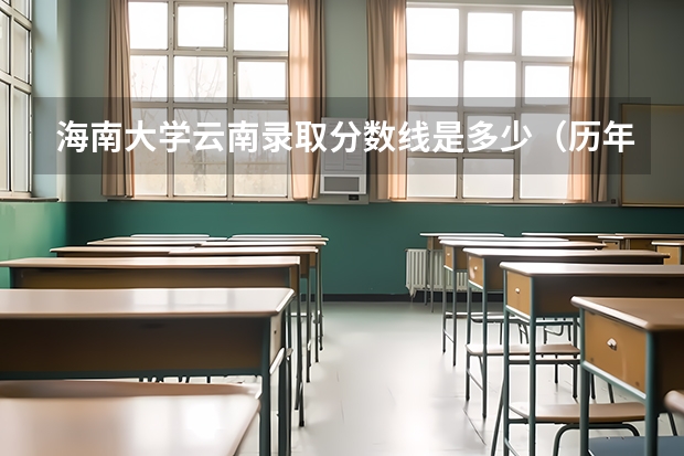 海南大学云南录取分数线是多少（历年招生人数一览）
