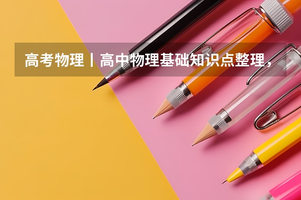 高考物理丨高中物理基础知识点整理，很实用！（高中物理——新高考人教版知识点清单，必修123+选择性必修123）