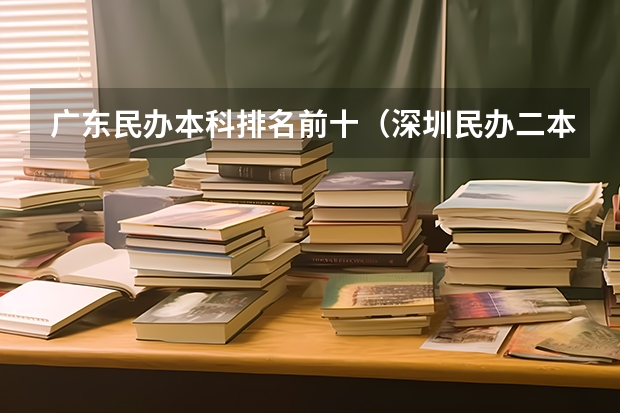 广东民办本科排名前十（深圳民办二本大学排名）