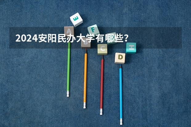 2024安阳民办大学有哪些？