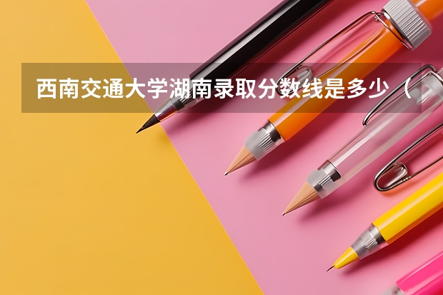 西南交通大学湖南录取分数线是多少（历年招生人数一览）
