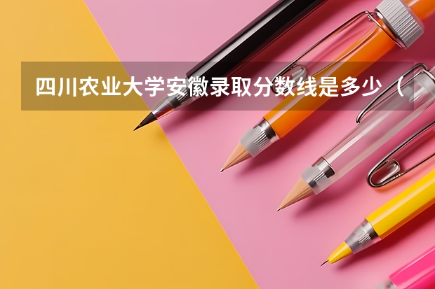 四川农业大学安徽录取分数线是多少（历年招生人数一览）