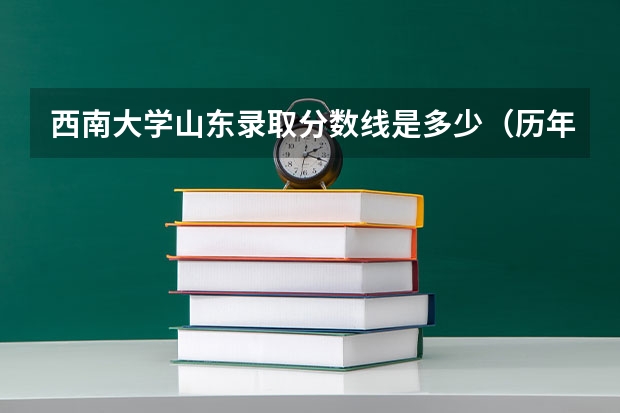 西南大学山东录取分数线是多少（历年招生人数一览）