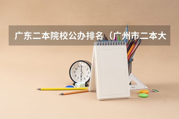 广东二本院校公办排名（广州市二本大学排名及分数线）