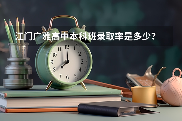 江门广雅高中本科班录取率是多少？